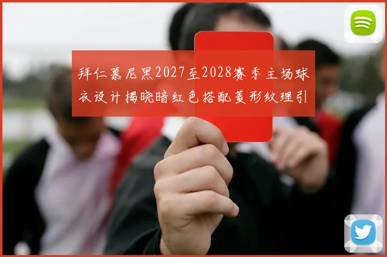 拜仁慕尼黑2027至2028赛季主场球衣设计揭晓暗红色搭配菱形纹理引领潮流